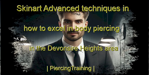 Skinart Advanced techniques in how to excel in body piercing in the Devonsire Heights area | PiercingTraining | PiercingClasses | SkinartTraining-United States